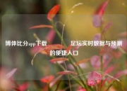 博体比分app下载🥇足坛实时数据与预测的便捷入口