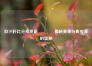 欧洲杯比分预测帝🏆揭秘赛事分析专家的奥秘