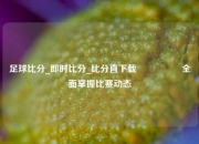 足球比分_即时比分_比分直下载🎖️全面掌握比赛动态