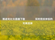 斯诺克比分直播下载🌈实时竞技体验的完美选择