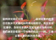篮网球完场比分网🎖️篮球比赛的胜负往往取决于关键时刻的得分和防守。而在篮球比赛中，当球完全进入篮筐并被计为得分时，我们通常会看到一个特殊的标志——网，它象征着比赛的胜利或失败。