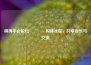 棋牌平台论坛👈构建社区，共享娱乐与交流