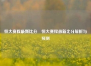 恒大赛程最新比分⚾恒大赛程最新比分解析与预测
