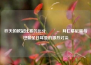 昨天的欧冠比赛的比分🏅拜仁慕尼黑与巴黎圣日耳曼的激烈对决