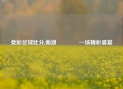 竞彩足球比分,新浪🌈一场精彩盛宴