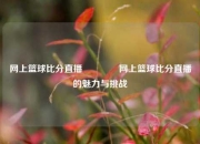 网上篮球比分直播🥈网上篮球比分直播的魅力与挑战