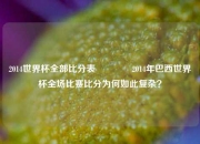 2014世界杯全部比分表🥉2014年巴西世界杯全场比赛比分为何如此复杂？