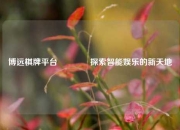 博远棋牌平台👍探索智能娱乐的新天地