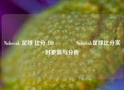 Nobreak 足球 比分 188🥎Nobreak足球比分实时更新与分析