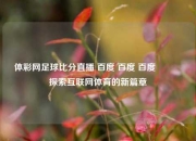 体彩网足球比分直播 百度 百度 百度🏐探索互联网体育的新篇章