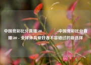 中国竞彩比分直播500🌈中国竞彩比分直播500 - 全球体育爱好者不容错过的新选择
