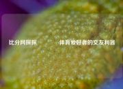 比分网探探🥎体育爱好者的交友利器