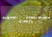 最快比分网网🥎实时竞猜、即时更新的足球预测平台