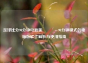 足球比分90分钟电脑版🥎90分钟模式的电脑版软件解析与使用指南