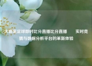 大赢家足球即时比分直播比分直播✌️实时竞猜与数据分析平台的革新体验