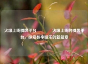 火爆上线棋牌平台🏀火爆上线的棋牌平台，探索数字娱乐的新篇章