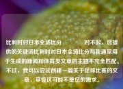比利时对日本全场比分🌈对不起，您提供的关键词比利时对日本全场比分与我通常用于生成的新闻和体育类文章的主题不完全匹配。不过，我可以尝试创建一篇关于足球比赛的文章，尽管这可能不是您的需求。