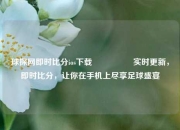 球探网即时比分ios下载🎖️实时更新，即时比分，让你在手机上尽享足球盛宴