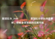 皇冠比分_59300🎖️皇冠比分平台深度解析，探索体育竞技的无限可能