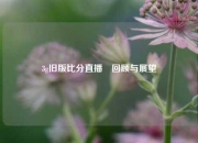 3g旧版比分直播⚾回顾与展望