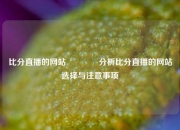 比分直播的网站🏐分析比分直播的网站选择与注意事项