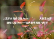 大赢家体育旧版比分310bf🏐大赢家体育旧版比分310bf——经典赛事回顾与解析