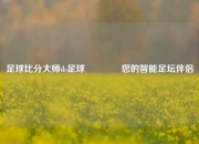 足球比分大师ds足球👈您的智能足坛伴侣