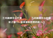 兰月棋牌平台代理🥉兰月棋牌平台的精彩之旅——探索虚拟世界的新入口