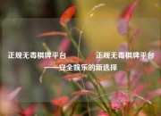 正规无毒棋牌平台🥉正规无毒棋牌平台——安全娱乐的新选择