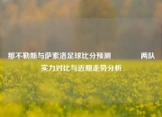 那不勒斯与萨索洛足球比分预测🥎两队实力对比与近期走势分析