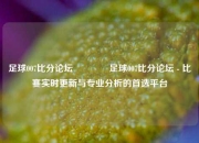 足球007比分论坛🥈足球007比分论坛 - 比赛实时更新与专业分析的首选平台