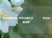多特蒙德对拜仁欧冠决赛比分👍欧冠决赛回顾