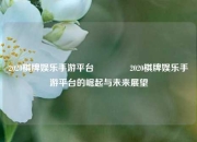 2020棋牌娱乐手游平台🥎2020棋牌娱乐手游平台的崛起与未来展望