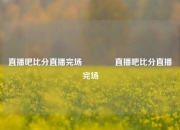 直播吧比分直播完场🏀直播吧比分直播完场