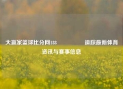 大赢家篮球比分网188🎖️追踪最新体育资讯与赛事信息