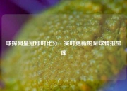 球探网皇冠即时比分⚾实时更新的足球情报宝库