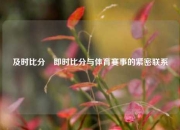 及时比分⚽即时比分与体育赛事的紧密联系