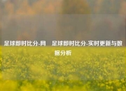 足球即时比分-网⚾足球即时比分-实时更新与数据分析