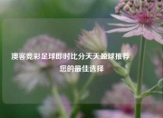 澳客竞彩足球即时比分天天盈球推荐👈您的最佳选择