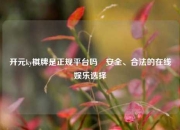 开元ky棋牌是正规平台吗⚾安全、合法的在线娱乐选择