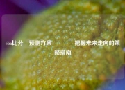 cba比分⚽预测方案🏆把握未来走向的策略指南