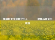 美国职业大联盟比分ds🥇激情与竞争的盛宴