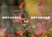 棋牌平台新闻最新👉棋牌平台新闻最新动态