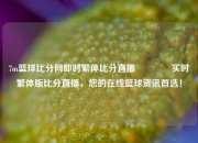 7m篮球比分网即时繁体比分直播🏆实时繁体版比分直播，您的在线篮球资讯首选！