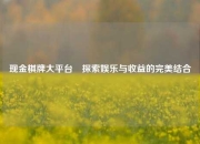 现金棋牌大平台⚾探索娱乐与收益的完美结合