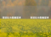 亚冠比分直播篮球👈亚冠比分直播篮球