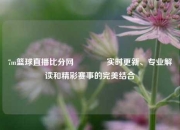 7m篮球直播比分网🥇实时更新、专业解读和精彩赛事的完美结合
