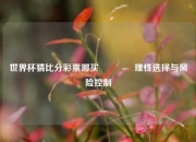 世界杯猜比分彩票哪买🥇理性选择与风险控制