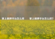 掌上棋牌平台怎么样✌️掌上棋牌平台怎么样？
