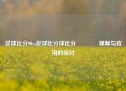 足球比分90vs足球比分球比分🏀理解与应用的探讨